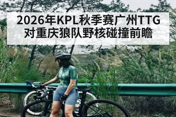 2026年KPL秋季赛广州TTG对重庆狼队野核碰撞前瞻